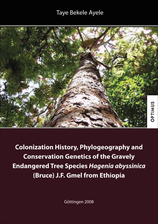 Colonization History, Phylogeography and Conservation Genetics of the Gravely Endangered Tree Species Hagenia abyssinica (Bruce) J.F. Gmel from Ethiopia SIEVERSMEDIEN Colonization History, Phylogeography and Conservation Genetics of the Gravely Endangered Tree Species Hagenia abyssinica (Bruce) J.F. Gmel from Ethiopia SIEVERSMEDIEN