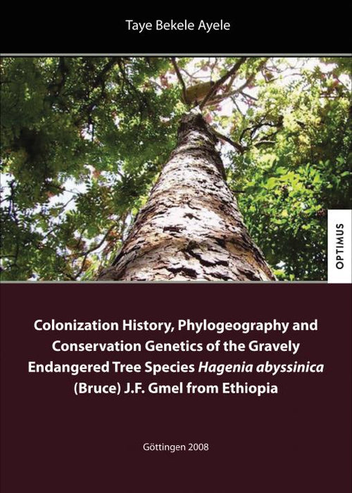 Colonization History, Phylogeography and Conservation Genetics of the Gravely Endangered Tree Species Hagenia abyssinica (Bruce) J.F. Gmel from Ethiopia SIEVERSMEDIEN Colonization History, Phylogeography and Conservation Genetics of the Gravely Endangered Tree Species Hagenia abyssinica (Bruce) J.F. Gmel from Ethiopia SIEVERSMEDIEN