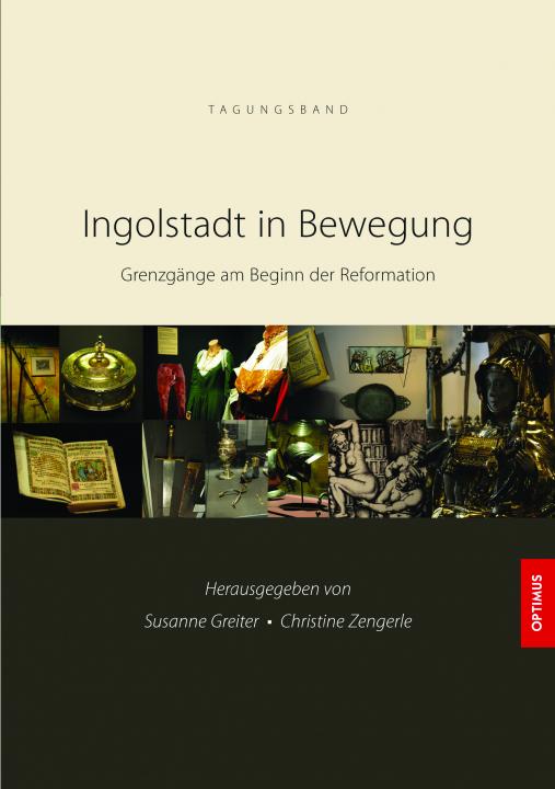 Ingolstadt in Bewegung - Grenzgänge am Beginn der Reformation SIEVERSMEDIEN Ingolstadt in Bewegung - Grenzgänge am Beginn der Reformation SIEVERSMEDIEN